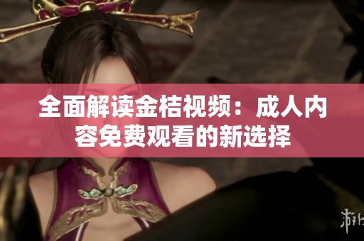 全面解读金桔视频：成人内容免费观看的新选择