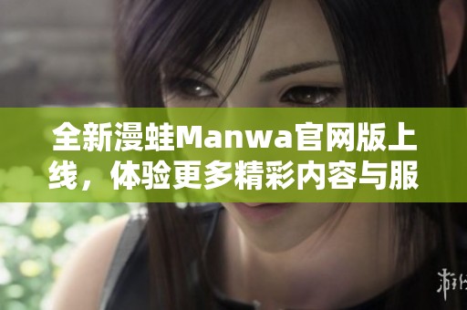 全新漫蛙Manwa官网版上线，体验更多精彩内容与服务