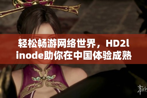 轻松畅游网络世界，HD2linode助你在中国体验成熟iPhone乐趣