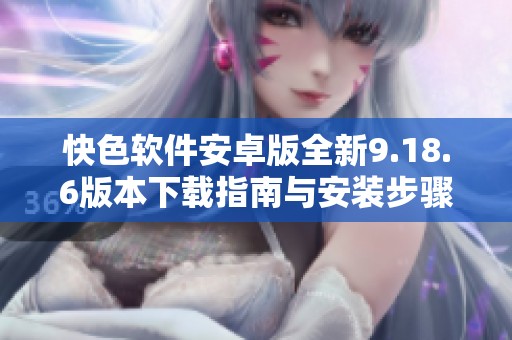 快色软件安卓版全新9.18.6版本下载指南与安装步骤分享