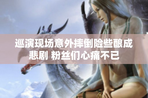 巡演现场意外摔倒险些酿成悲剧 粉丝们心痛不已