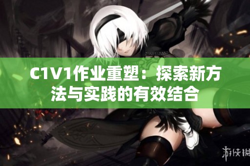 C1V1作业重塑：探索新方法与实践的有效结合