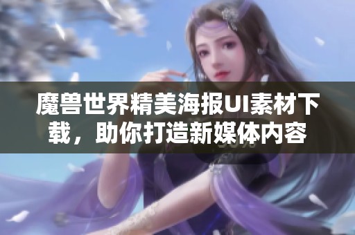 魔兽世界精美海报UI素材下载，助你打造新媒体内容