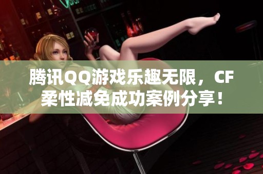 腾讯QQ游戏乐趣无限，CF柔性减免成功案例分享！