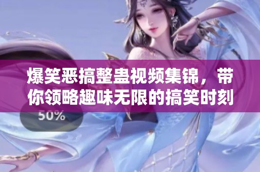 爆笑恶搞整蛊视频集锦，带你领略趣味无限的搞笑时刻