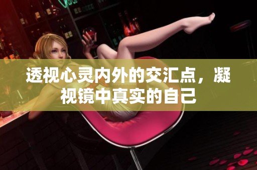 透视心灵内外的交汇点，凝视镜中真实的自己