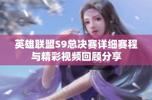 英雄联盟S9总决赛详细赛程与精彩视频回顾分享