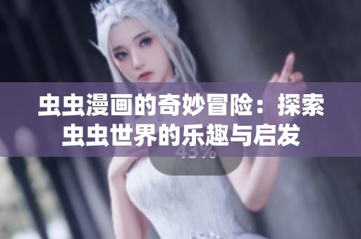 虫虫漫画的奇妙冒险：探索虫虫世界的乐趣与启发