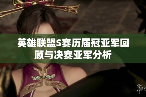 英雄联盟S赛历届冠亚军回顾与决赛亚军分析