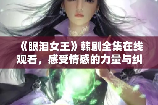 《眼泪女王》韩剧全集在线观看，感受情感的力量与纠结故事