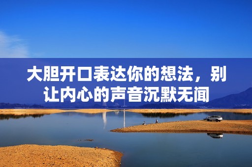 大胆开口表达你的想法，别让内心的声音沉默无闻