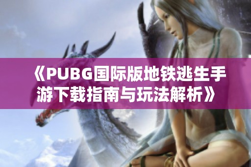 《PUBG国际版地铁逃生手游下载指南与玩法解析》