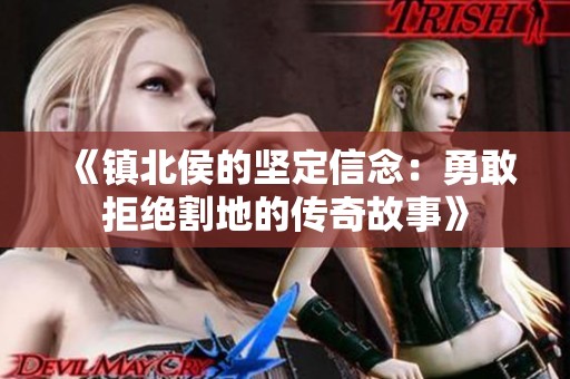 《镇北侯的坚定信念：勇敢拒绝割地的传奇故事》