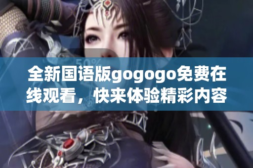 全新国语版gogogo免费在线观看，快来体验精彩内容！