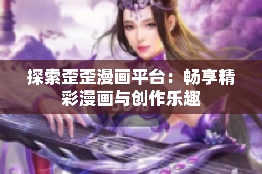 探索歪歪漫画平台：畅享精彩漫画与创作乐趣