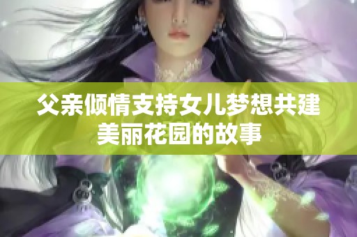 父亲倾情支持女儿梦想共建美丽花园的故事