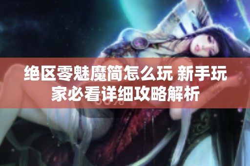 绝区零魅魔简怎么玩 新手玩家必看详细攻略解析