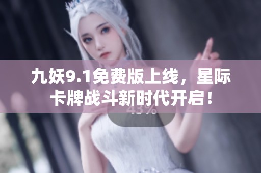 九妖9.1免费版上线，星际卡牌战斗新时代开启！