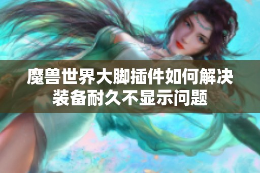 魔兽世界大脚插件如何解决装备耐久不显示问题