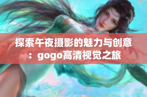 探索午夜摄影的魅力与创意：gogo高清视觉之旅