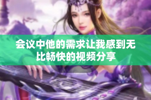 会议中他的需求让我感到无比畅快的视频分享