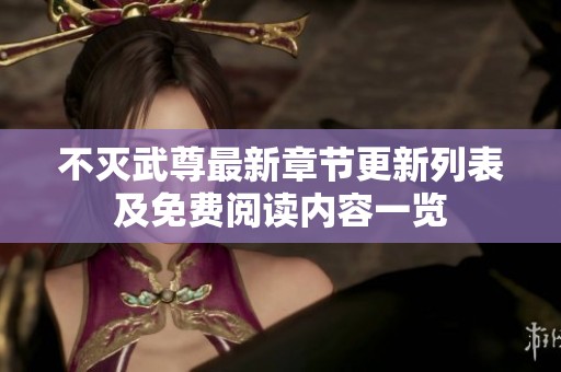 不灭武尊最新章节更新列表及免费阅读内容一览