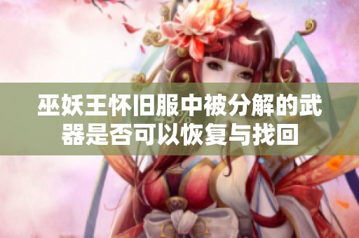 巫妖王怀旧服中被分解的武器是否可以恢复与找回