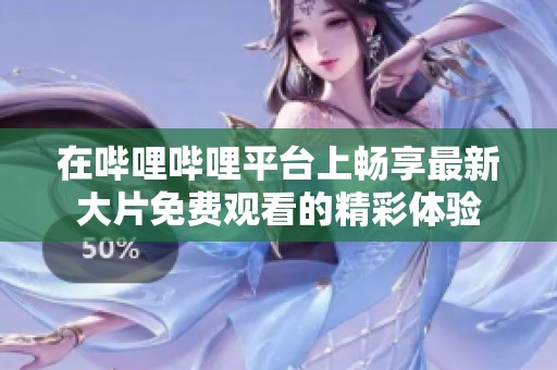 在哔哩哔哩平台上畅享最新大片免费观看的精彩体验