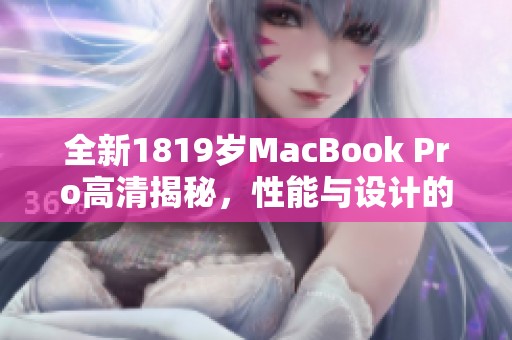 全新1819岁MacBook Pro高清揭秘，性能与设计的完美结合