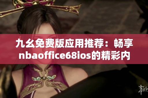 九幺免费版应用推荐：畅享nbaoffice68ios的精彩内容