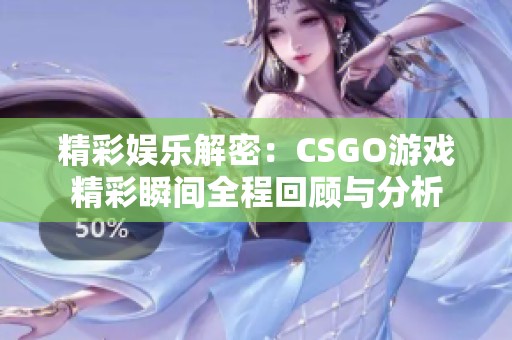 精彩娱乐解密：CSGO游戏精彩瞬间全程回顾与分析