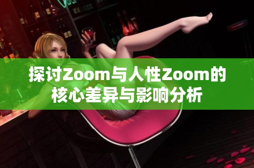 探讨Zoom与人性Zoom的核心差异与影响分析