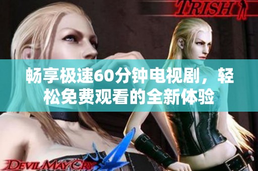 畅享极速60分钟电视剧，轻松免费观看的全新体验