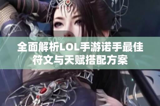 全面解析LOL手游诺手最佳符文与天赋搭配方案