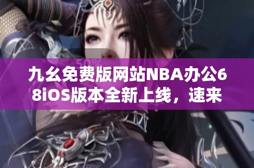 九幺免费版网站NBA办公68iOS版本全新上线，速来体验！