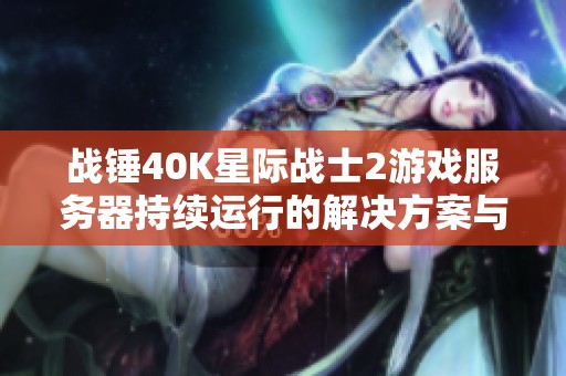 战锤40K星际战士2游戏服务器持续运行的解决方案与应对策略