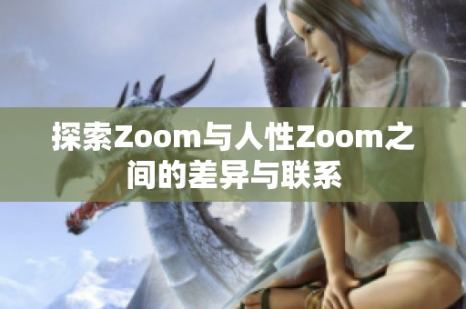 探索Zoom与人性Zoom之间的差异与联系