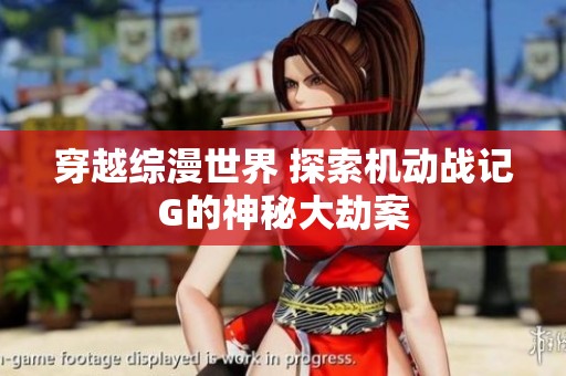 穿越综漫世界 探索机动战记G的神秘大劫案