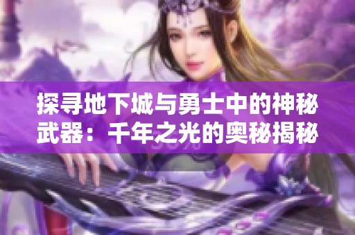 探寻地下城与勇士中的神秘武器：千年之光的奥秘揭秘