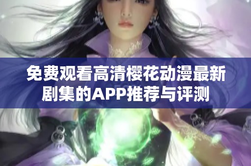 免费观看高清樱花动漫最新剧集的APP推荐与评测