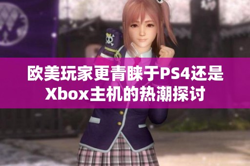 欧美玩家更青睐于PS4还是Xbox主机的热潮探讨