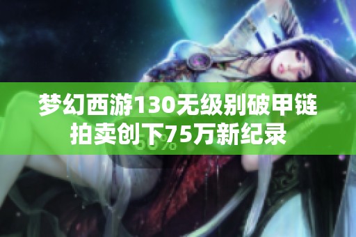 梦幻西游130无级别破甲链拍卖创下75万新纪录