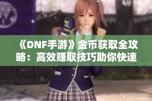 《DNF手游》金币获取全攻略：高效赚取技巧助你快速致富