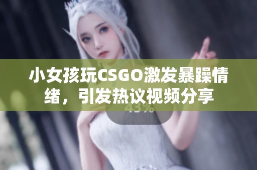 小女孩玩CSGO激发暴躁情绪，引发热议视频分享