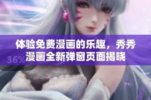 体验免费漫画的乐趣，秀秀漫画全新弹窗页面揭晓
