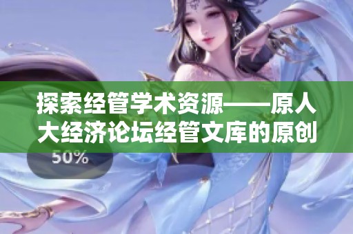 探索经管学术资源——原人大经济论坛经管文库的原创资料分析与应用
