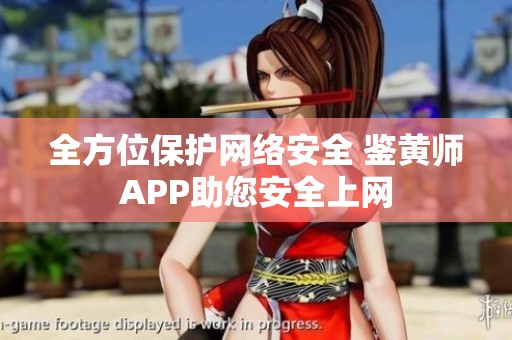 全方位保护网络安全 鉴黄师APP助您安全上网