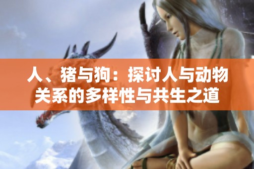 人、猪与狗：探讨人与动物关系的多样性与共生之道