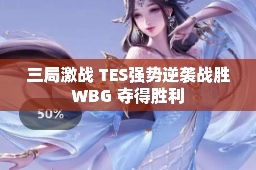 三局激战 TES强势逆袭战胜WBG 夺得胜利