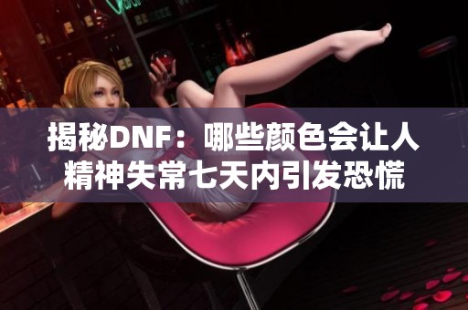 揭秘DNF：哪些颜色会让人精神失常七天内引发恐慌